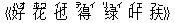 《好(ハオ) 花(ホワ) 也(イエ) 得(デェイ) ?(リュイ) 叶(イエ) 扶(フー)》