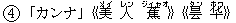 4「カンナ」《美(メイ) 人(レン) 蕉(ジィャオ)》《?(タン) ?(ホワ)》