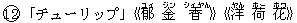 12「チューリップ」《郁(ユィ) 金(ジン) 香(シィヤん)》《洋(ヤん) 荷(ホー) 花(ホワ)》