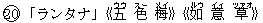 20「ランタナ」《五(ウウ) 色(スー) 梅(メイ)》《如(ルウ) 意(イィ) 草(ツァオ)》