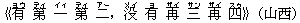 《有(ヨウ) 第(ディ) 一(イィ) 第(ディ) 二(アー),没(メイ) 有(ヨ) 再(ザイ) 三(サン) 再(ザイ) 四(スゥ)》(山西)