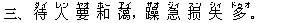 三、 待(ダイ) 人(レン) 要(ヤオ) 和(ホー) ?(アイ),躁(ザオ) 急(ジィ) ?(スン) 失(シィ) 多(ドゥオ)。