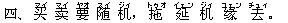 四、 ?(マイ) ?(マイ) 要(ヤオ) 随(スイ) 机(ジィ),?(トゥオ) 延(イェン) 机(ジィ) ?(ユェン) 去(チュィ)。