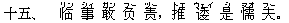 十五、 ?(リン) 事(シィ) 敢(ガン) ?(フー) ?(ヅー),推(トエ) ?(ウェイ) 是(シ) 懦(ヌオ) 夫(フー)。