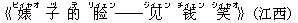 《?(ビィャオ) 子(ヅ) 的(デ) ?(リィェン)――?(ジィェン) ?(チィェン) 笑(シィャオ)》(江西)