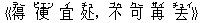 《得(デー) 便(ピエン) 宜(イ) ?(チュ),不(ブゥ) 可(クー) 再(ザイ) 去(チュイ)》