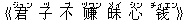 《君(ジュン) 子(ヅ) 不(ブ) ?(ヅワン) 昧(メイ) 心(シン) ?(チィエン)》
