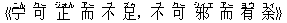 《?(ニん) 可(クー) 正(ジォん) 而(アー) 不(ブ) 足(ズゥ),不(ブ) 可(クー) 邪(シィエ) 而(アー) 有(ヨウ) 余(ユィ)》