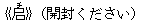 《?(チ)》(開封ください)