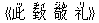《此(ツ) 致(ヂィ) 敬(ジん) 礼(リ)》