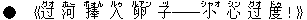 ●《?(グオ) 河(ホー) 捧(ポォん) 入(ルゥ) 卵(ルアン) 子(ヅ)――小(シャオ) 心(シン) ?(グオ) 度(ドゥ)!》