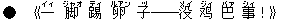 ●《一(イィ) 脚(ジャオ) ?(ティ) 卵(ルアン) 子(ヅ)――没(メイ) ?(ジィ) 巴(バァ) 事(シィ)!》
