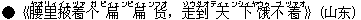 ●《腰(ヤオ)里(リィ)掖(イェ)着(ヅァ)个(ガ)扁(ピィェン)扁(ピィェン)?(フオ),走(ゾウ)到(ダオ)天(ティェン)下(シィヤ)?(ウゥ)不(ブ)着(ヅァオ)》(山?)
