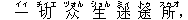 一(イィ) 切(チィエ) ?(ヅォん) 生(ショん) 迷(ミィ) 途(トゥ) 所(スゥオ),