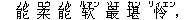 能(ノん) 柔(ロウ) 能(ノん) ?(ルァン) 最(ゾエ) 堪(カン) 怜(リィエン),