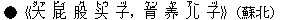 ●《大(ダァ) 屁(ピィ) 股(グ) ?(トウ) 子(ヅ),肯(ケン) ?(ヤ) 儿(アー) 子(ヅ)》(蘇北)