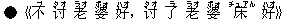 ●《不(ブ) ?(タオ) 老(ラオ) 婆(ポォ) 好(ハオ),?(タオ) 了(ラ) 老(ラオ) 婆(ポォ) 床(チュアん) 好(ハオ)》